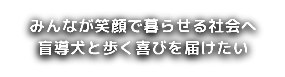 盲導犬と歩く喜びを届けたいみんなが笑顔で暮らせる社会へ